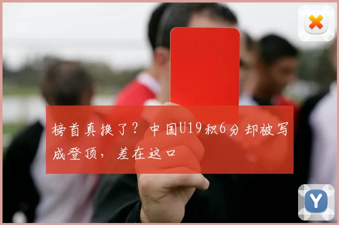 榜首真换了?中国U19积6分却被写成登顶,差在这口