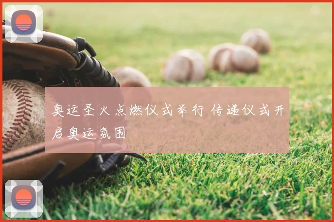 奥运圣火点燃仪式举行 传递仪式开启奥运氛围