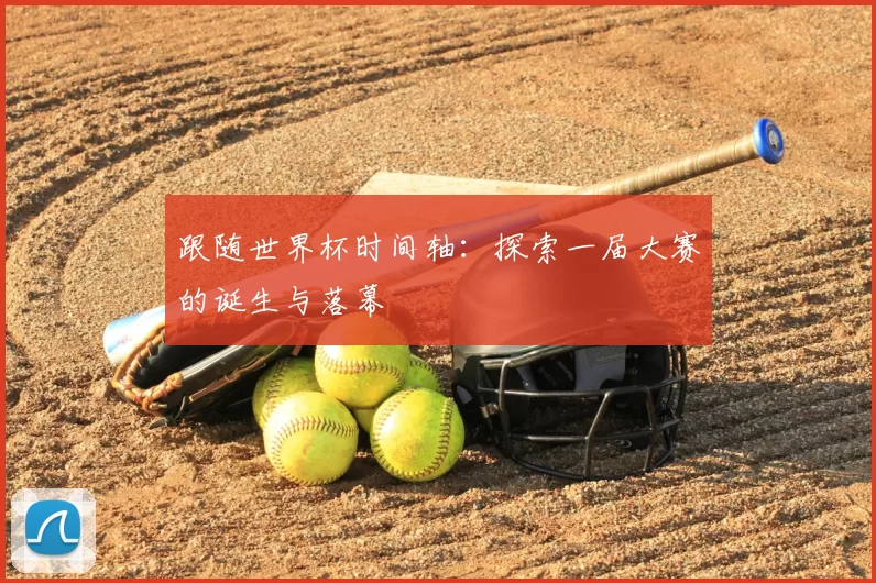 跟随世界杯时间轴:探索一届大赛的诞生与落幕