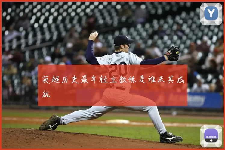 英超历史最年轻主教练是谁及其成就