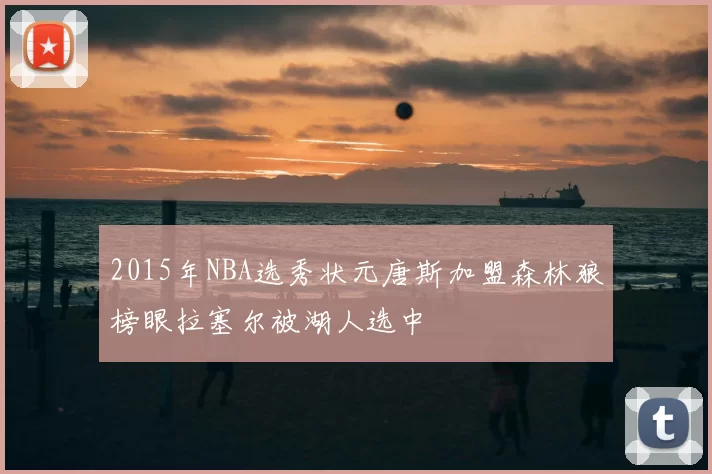 2015年NBA选秀状元唐斯加盟森林狼榜眼拉塞尔被湖人选中