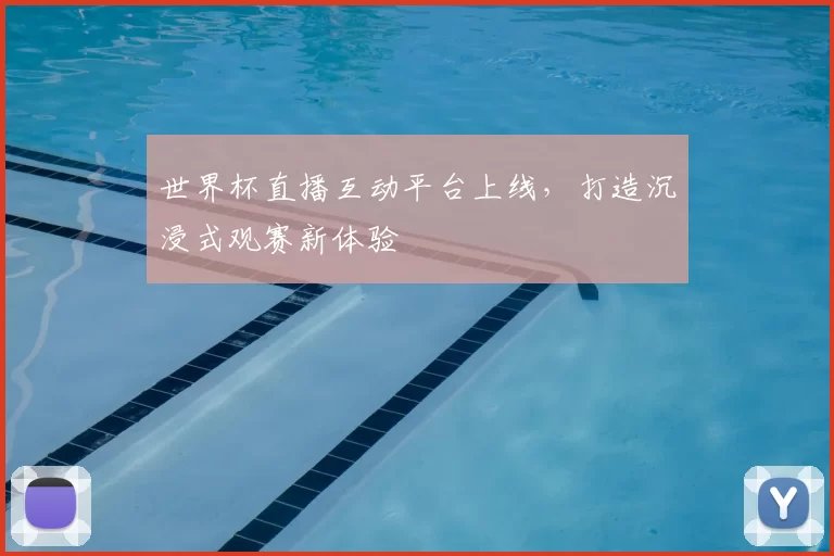 世界杯直播互动平台上线,打造沉浸式观赛新体验