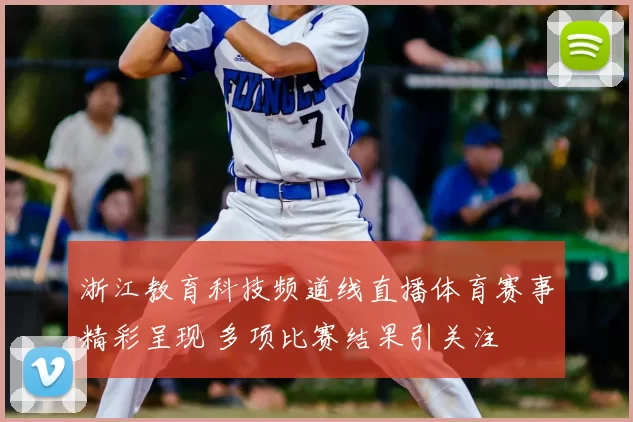 浙江教育科技频道线直播体育赛事精彩呈现 多项比赛结果引关注