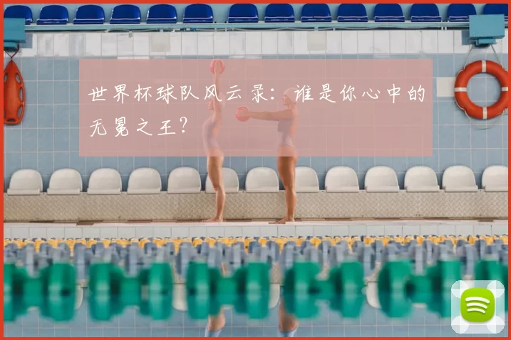 世界杯球队风云录:谁是你心中的无冕之王?