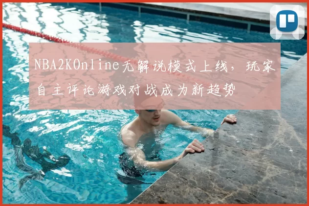 NBA2KOnline无解说模式上线,玩家自主评论游戏对战成为新趋势