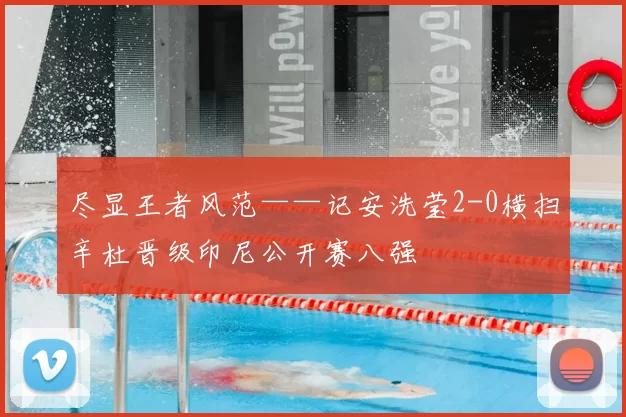 尽显王者风范——记安洗莹2-0横扫辛杜晋级印尼公开赛八强
