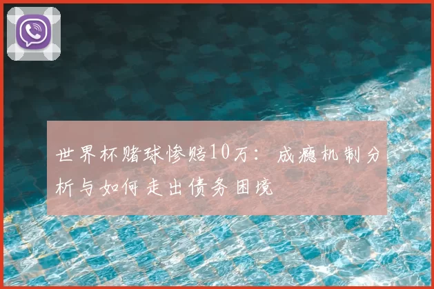 世界杯赌球惨赔10万:成瘾机制分析与如何走出债务困境