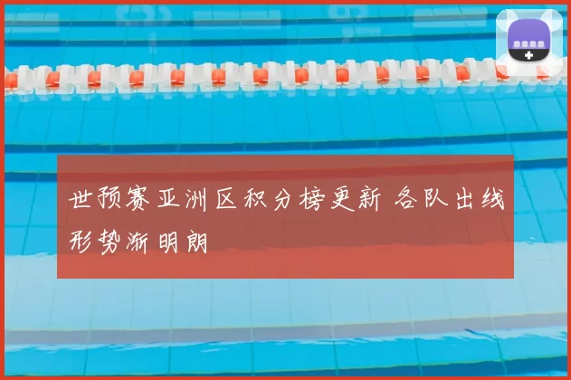 世预赛亚洲区积分榜更新 各队出线形势渐明朗