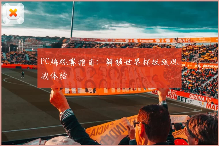 PC端观赛指南:解锁世界杯极致观战体验