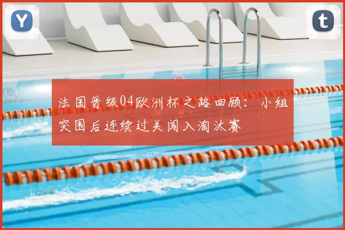 法国晋级04欧洲杯之路回顾:小组突围后连续过关闯入淘汰赛