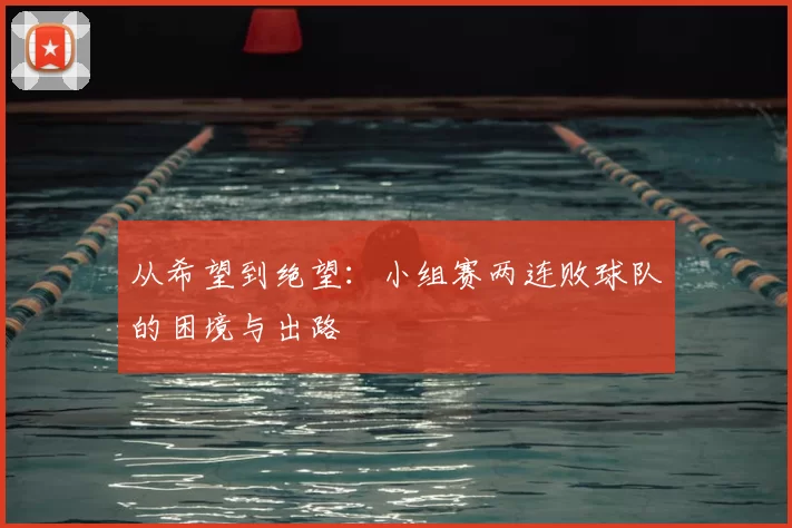 从希望到绝望:小组赛两连败球队的困境与出路