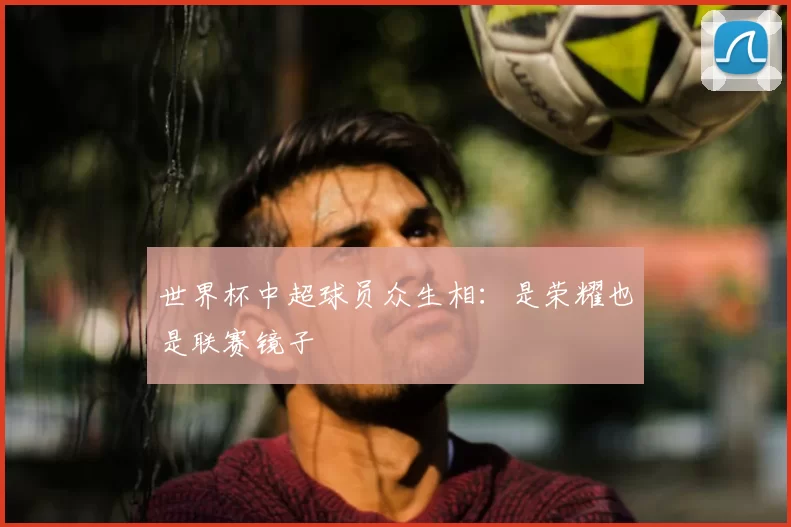 世界杯中超球员众生相:是荣耀也是联赛镜子