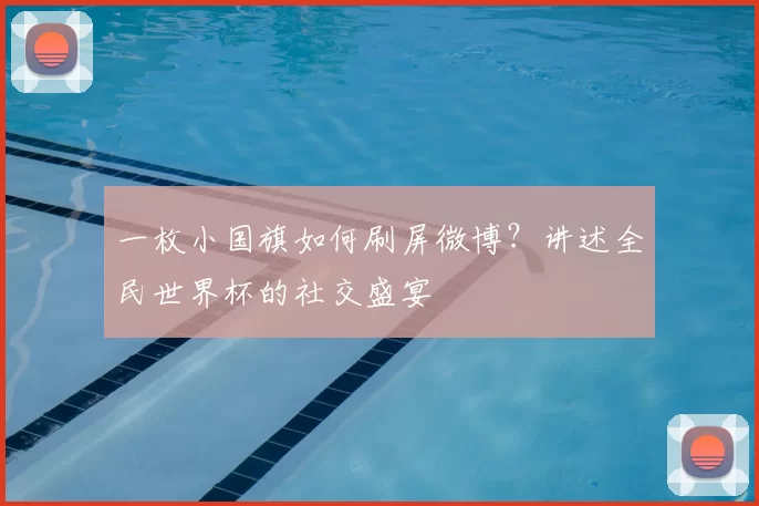 一枚小国旗如何刷屏微博?讲述全民世界杯的社交盛宴