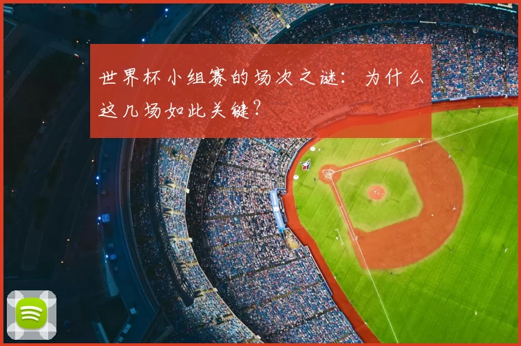 世界杯小组赛的场次之谜：为什么这几场如此关键？