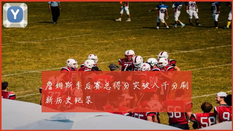 詹姆斯季后赛总得分突破八千分刷新历史纪录