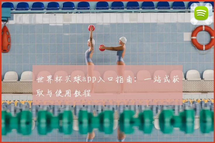 世界杯买球app入口指南：一站式获取与使用教程
