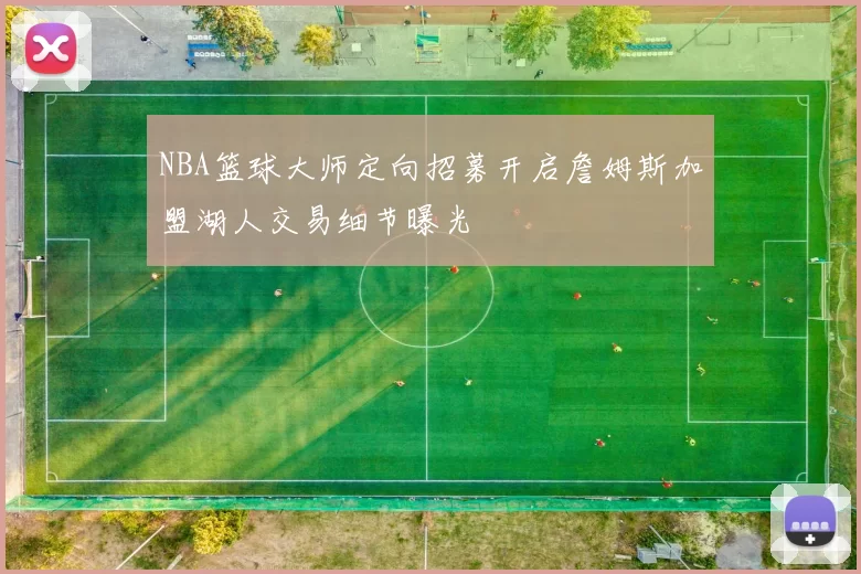 NBA篮球大师定向招募开启詹姆斯加盟湖人交易细节曝光