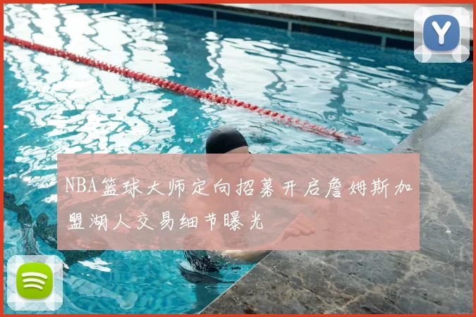 NBA篮球大师定向招募开启詹姆斯加盟湖人交易细节曝光