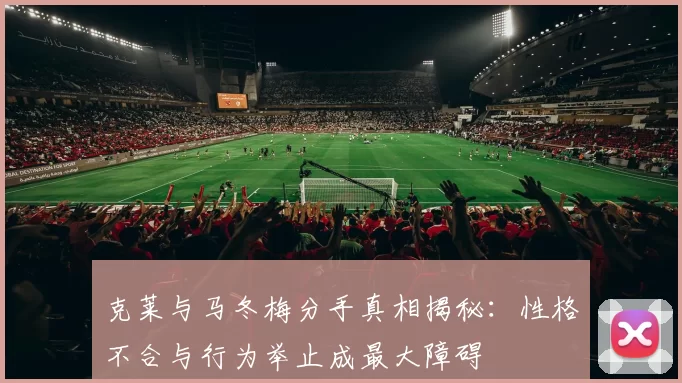 克莱与马冬梅分手真相揭秘:性格不合与行为举止成最大障碍