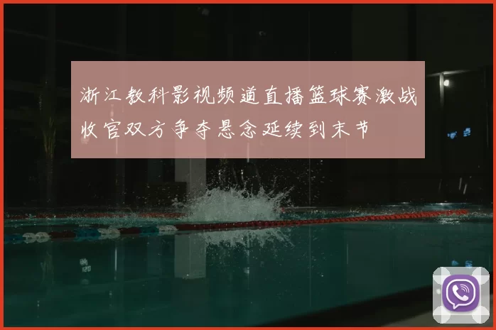 浙江教科影视频道直播篮球赛激战收官双方争夺悬念延续到末节