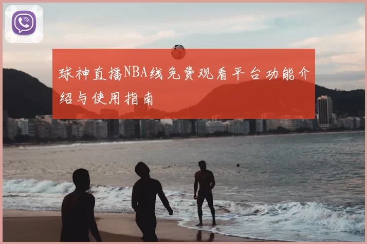 球神直播NBA线免费观看平台功能介绍与使用指南