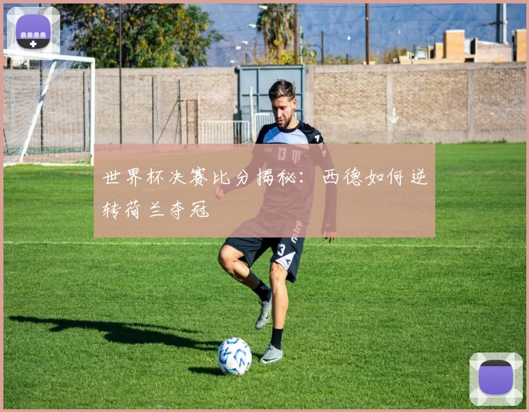 世界杯决赛比分揭秘:西德如何逆转荷兰夺冠