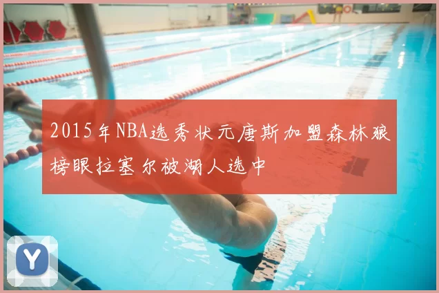 2015年NBA选秀状元唐斯加盟森林狼榜眼拉塞尔被湖人选中