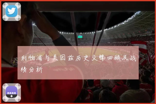 利物浦与美因兹历史交锋回顾及战绩分析