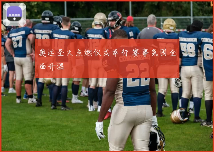 奥运圣火点燃仪式举行 赛事氛围全面升温