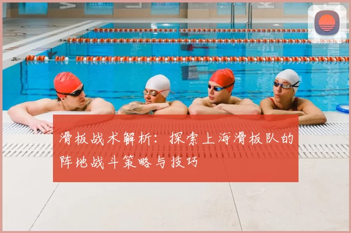 滑板战术解析：探索上海滑板队的阵地战斗策略与技巧