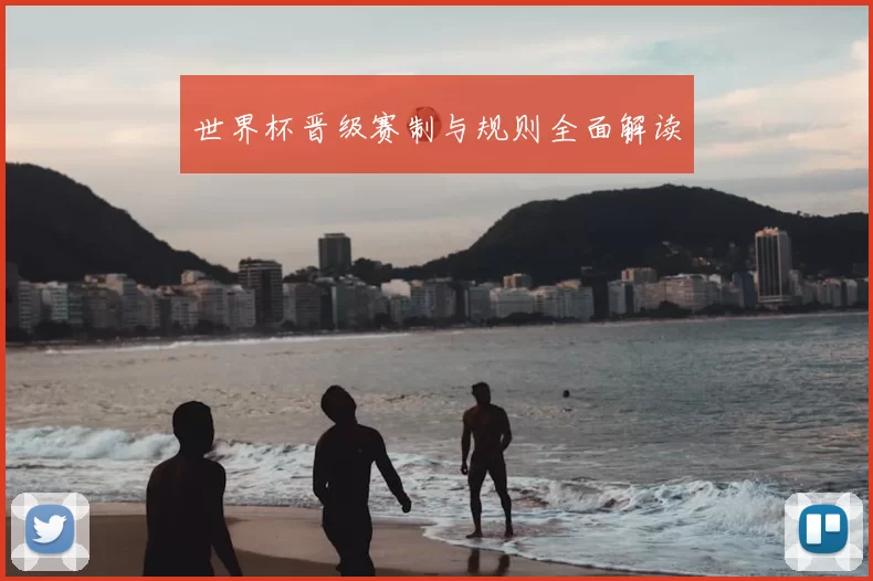 世界杯晋级赛制与规则全面解读