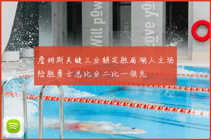 詹姆斯关键三分锁定胜局湖人主场险胜勇士总比分二比一领先