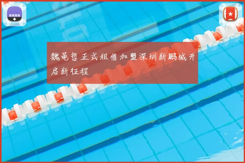 魏黾哲正式租借加盟深圳新鹏城开启新征程