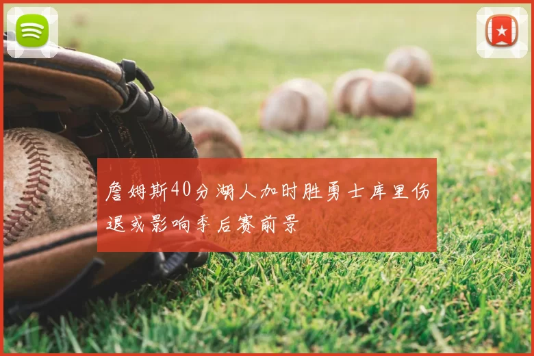 詹姆斯40分湖人加时胜勇士库里伤退或影响季后赛前景