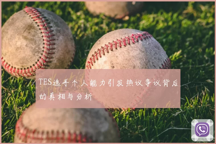 TES选手个人能力引发热议争议背后的真相与分析