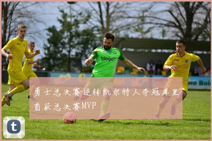 勇士总决赛逆转凯尔特人夺冠库里首获总决赛MVP
