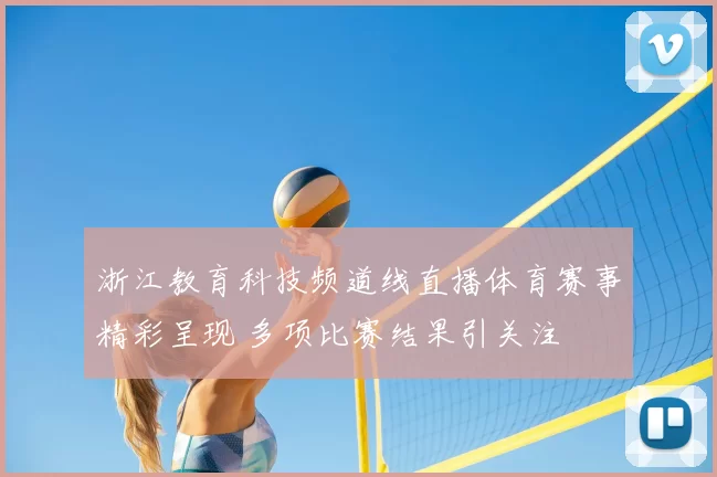 浙江教育科技频道线直播体育赛事精彩呈现 多项比赛结果引关注
