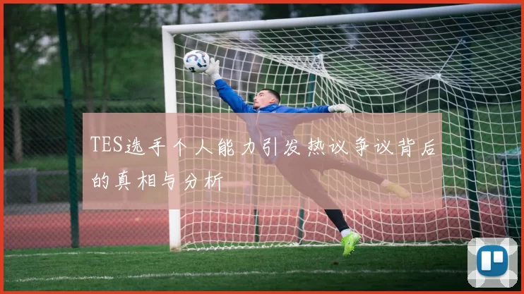 TES选手个人能力引发热议争议背后的真相与分析